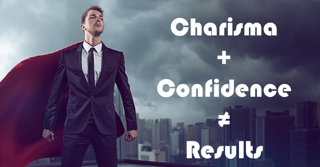Charisma plus Confidence does not equal results.